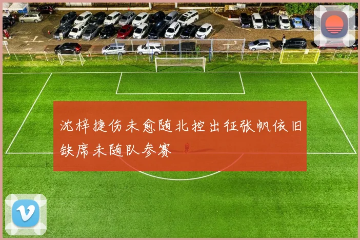 沈梓捷伤未愈随北控出征张帆依旧缺席未随队参赛