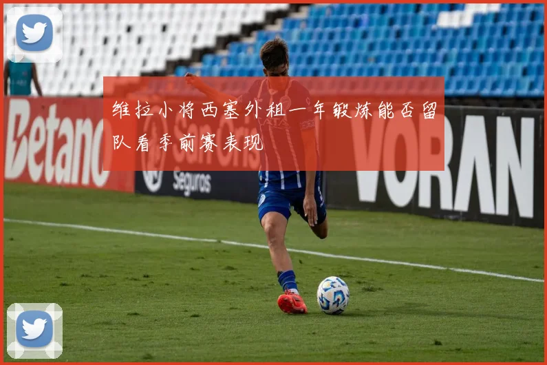维拉小将西塞外租一年锻炼能否留队看季前赛表现