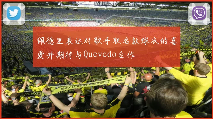 佩德里表达对歌手联名款球衣的喜爱并期待与Quevedo合作
