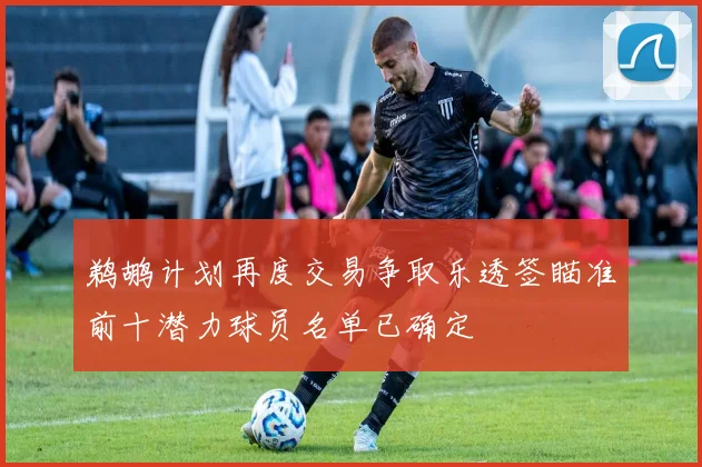 鹈鹕计划再度交易争取乐透签瞄准前十潜力球员名单已确定