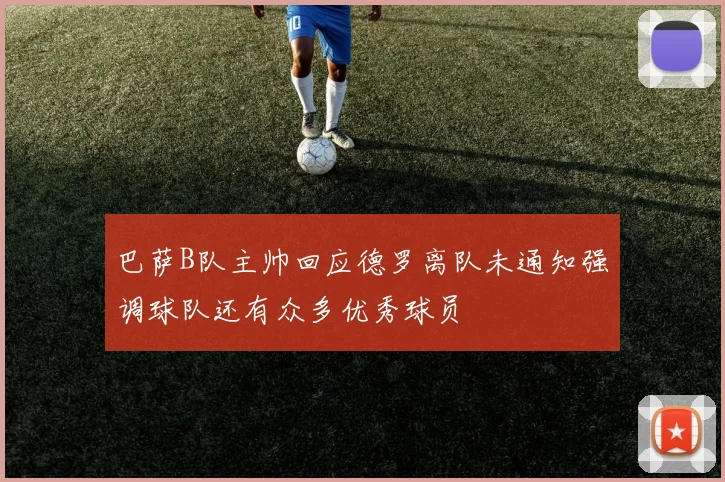 巴萨B队主帅回应德罗离队未通知强调球队还有众多优秀球员