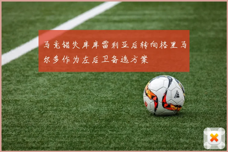 马竞错失库库雷利亚后转向格里马尔多作为左后卫备选方案