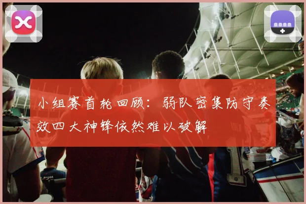小组赛首轮回顾：弱队密集防守奏效四大神锋依然难以破解