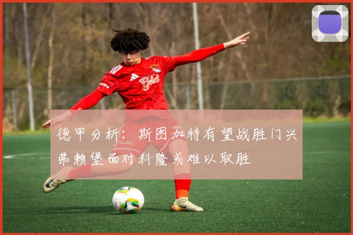 德甲分析：斯图加特有望战胜门兴弗赖堡面对科隆或难以取胜