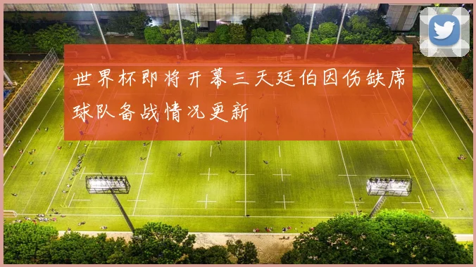 世界杯即将开幕三天廷伯因伤缺席球队备战情况更新